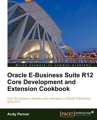 Oracle E-Business Suite R12 Core Development and Extension Cookbook by Penver, Andy