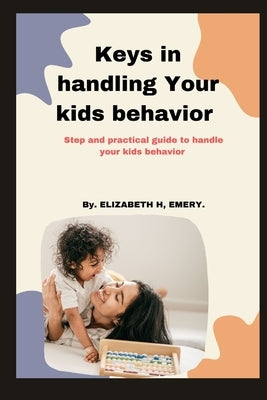 Keys In handling your kids behavior: Step and practical guide to handle your kids behavior by Emery, Elizabeth
