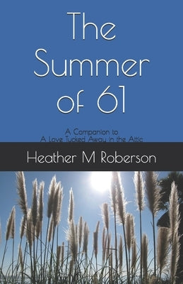 The Summer of 61: A Companion to A Love Tucked Away in the Attic by Roberson, Heather M.