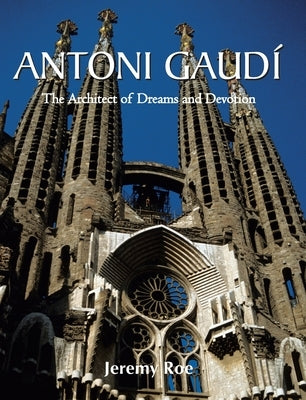 Antoni Gaudí: The Architect of Dreams and Devotion by Roe, Jeremy