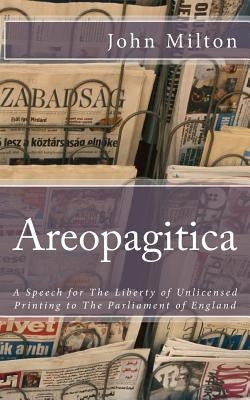 Areopagitica: A Speech for The Liberty of Unlicensed Printing to The Parliament of England by Milton, John