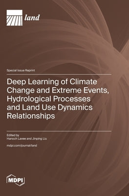 Deep Learning of Climate Change and Extreme Events, Hydrological Processes and Land Use Dynamics Relationships by Lavee, Hanoch