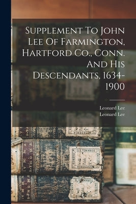 Supplement To John Lee Of Farmington, Hartford Co., Conn. And His Descendants, 1634-1900 by Lee, Leonard B. 1820