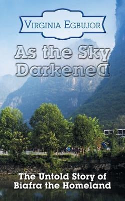 As the Sky Darkened: The Untold Story of Biafra the Homeland by Egbujor, Virginia