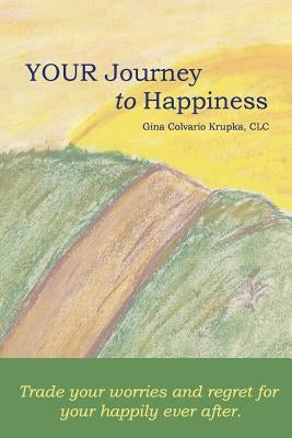 Your Journey To Happiness: Trade your worries and regret for your happily ever after. by Krupka, CLC Gina Colvario