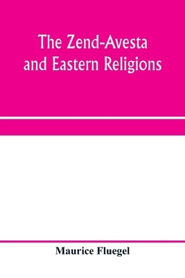 The Zend-Avesta and eastern religions: comparative legislations, doctrines, and rites of Parseeism, Brahmanism, and Buddhism; bearing upon Bible, Talm by Fluegel, Maurice