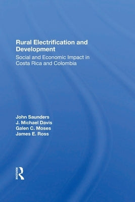 Rural Electrification And Development: Social And Economic Impact In Costa Rica And Colombia by Saunders, John