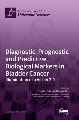 Diagnostic, Prognostic and Predictive Biological Markers in Bladder Cancer - Illumination of a Vision 2.0 by Ecke, Thorsten