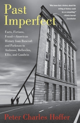 Past Imperfect: Facts, Fictions, Fraud American History from Bancroft and Parkman to Ambrose, Bellesiles, Ellis, and Goodwin by Hoffer, Peter Charles