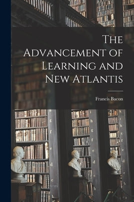 The Advancement of Learning and New Atlantis by Francis, Bacon