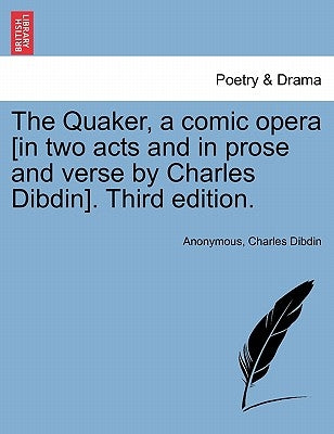 The Quaker, a Comic Opera [in Two Acts and in Prose and Verse by Charles Dibdin]. Third Edition. by Anonymous