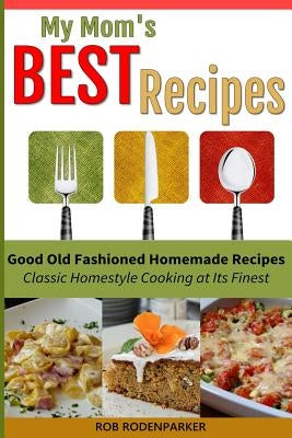 My Mom's Best Recipes: Traditional Homestyle Cooking at It's Best by Rodenparker, Rob