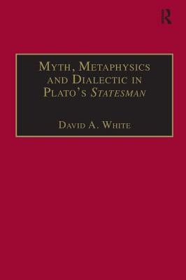Myth, Metaphysics and Dialectic in Plato's Statesman by White, David A.