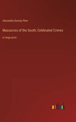 Massacres of the South; Celebrated Crimes: in large print by Dumas Père, Alexandre