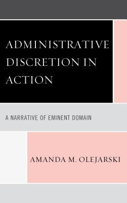 Administrative Discretion in Action: A Narrative of Eminent Domain by Olejarski, Amanda M.