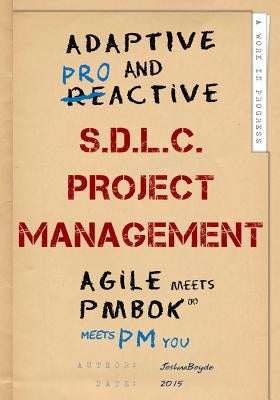 Adaptive & Proactive S.D.L.C. Project Management: Agile meets PMBOK, meets PM you by Boyde, Joshua