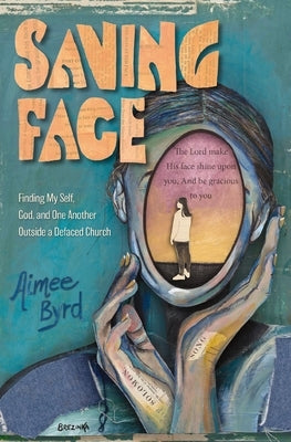Saving Face: Finding My Self, God, and One Another Outside a Defaced Church by Byrd, Aimee