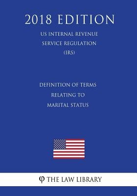 Definition of Terms Relating to Marital Status (US Internal Revenue Service Regulation) (IRS) (2018 Edition) by The Law Library