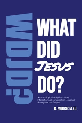 What Did Jesus Do?: A Gospel-Saturated Study of the Life of Christ by Morris, B.