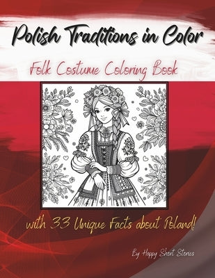 Polish Traditions in Color: Folk Costume Coloring Book with 33 Unique Facts about Poland! by Happy Short Stories