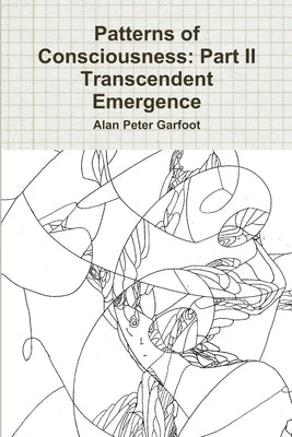 Patterns of Consciousness: Part II Transcendent Emergence by Garfoot, Alan Peter
