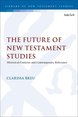 The Future of New Testament Studies: Historical Contexts and Contemporary Relevance by Breu, Clarissa