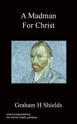 A Madman for Christ by Shields, Graham H.