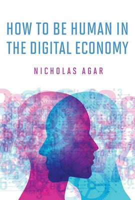 How to Be Human in the Digital Economy by Agar, Nicholas