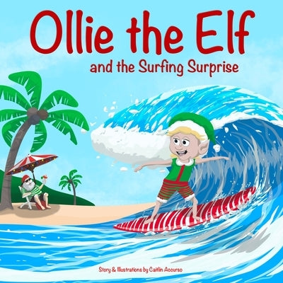 Ollie the Elf and the Surfing Surprise: A Christmas Adventure About an Elf Who Loves Surfing A Holiday Picture Book for Kids Ages 3-7 by Accurso, Caitlin