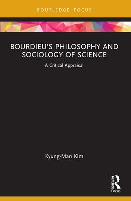 Bourdieu's Philosophy and Sociology of Science: A Critical Appraisal by Kim, Kyung-Man