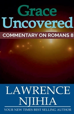 Grace Uncovered: A Commentary on Romans 8 by Muigai, Lawrence