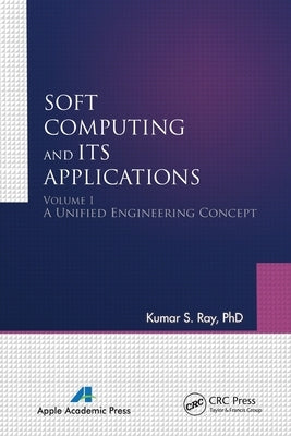 Soft Computing and Its Applications, Volume I: A Unified Engineering Concept by Ray, Kumar S.