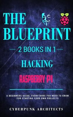 Raspberry Pi 3 & Hacking: 2 Books in 1: THE BLUEPRINT: Everything You Need To Know by Architects, Cyberpunk