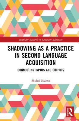 Shadowing as a Practice in Second Language Acquisition: Connecting Inputs and Outputs by Kadota, Shuhei