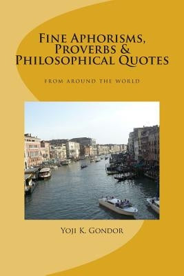 Fine Aphorisms, Proverbs & Philosophical Quotes: World Collection by Gondor, Yoji K.