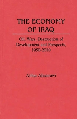 The Economy of Iraq: Oil, Wars, Destruction of Development and Prospects, 1950-2010 by Alnasrawi, Abbas
