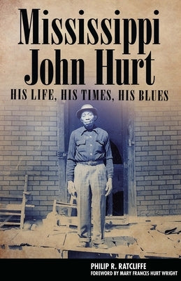 Mississippi John Hurt: His Life, His Times, His Blues by Ratcliffe, Philip R.