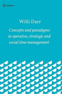Concepts and paradigms in operative, strategic and social time management by Darr, Willi