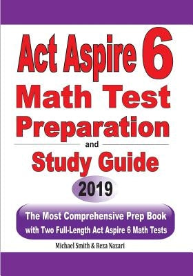 ACT Aspire 6 Math Test Preparation and Study Guide: The Most Comprehensive Prep Book with Two Full-Length ACT Aspire Math Tests by Smith, Michael