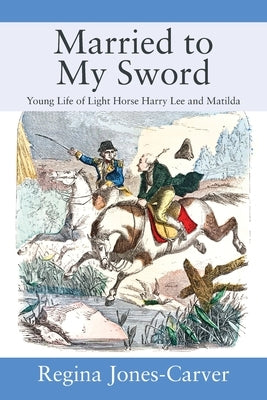 Married to My Sword: Young Life of Light Horse Harry Lee and Matilda by Jones-Carver, Regina