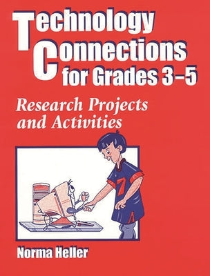 Technology Connections for Grades 3-5: Research Projects and Activities by Heller, Norma