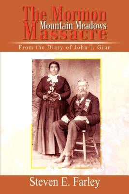 The Mormon Mountain Meadows Massacre: From the Diary of John I. Ginn by Farley, Steven E.