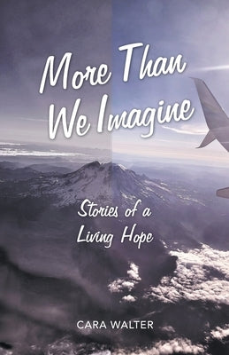 More Than We Imagine: Stories of a Living Hope by Walter, Cara
