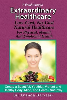 Extraordinary Healthcare: Low-Cost, No-Cost Natural Healthcare  For Physical, Mental, and Emotional Health by Sarvasri, Sri Ananda