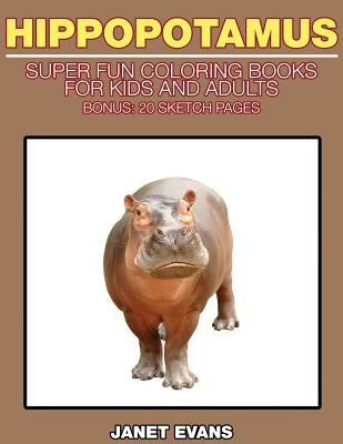 Hippopotamus: Super Fun Coloring Books for Kids and Adults (Bonus: 20 Sketch Pages) by Evans, Janet