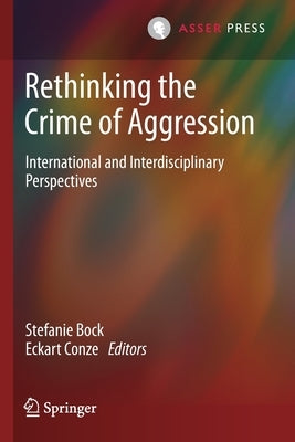 Rethinking the Crime of Aggression: International and Interdisciplinary Perspectives by Bock, Stefanie