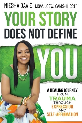 Your Story Does Not Define You: A Healing Journey from Trauma Through Expression and Self-Affirmation by Davis, Msw Lcsw
