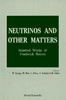 Neutrinos and Other Matters: Selected Works of Frederick Reines by Kropp, William R.