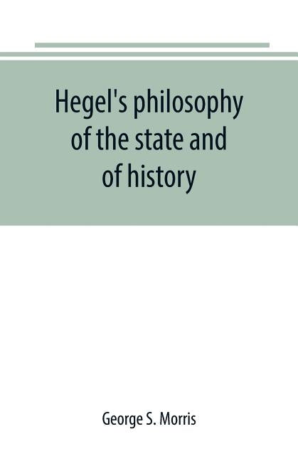 Hegel's philosophy of the state and of history by S. Morris, George