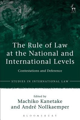 The Rule of Law at the National and International Levels: Contestations and Deference by Kanetake, Machiko